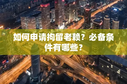 深圳如何申请拘留老赖?必备条件有哪些?