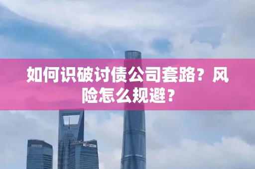 深圳如何识破讨债公司套路?风险怎么规避?